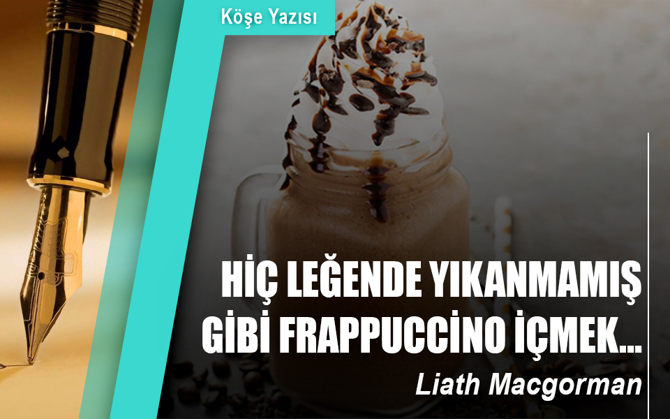 891650HİÇ LEĞENDE YIKANMAMIŞ GİBİ FRAPPUCCINO İÇMEK….jpg